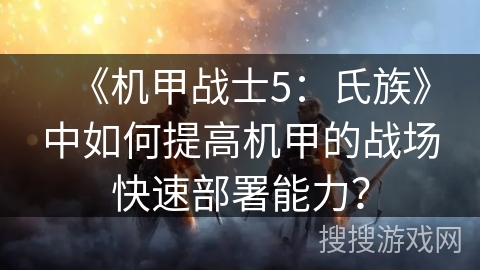 《机甲战士5:氏族》中如何提高机甲的战场快速部署能力? 《机甲战士5:氏族》中如何提高机甲的战场快速部署能力?
