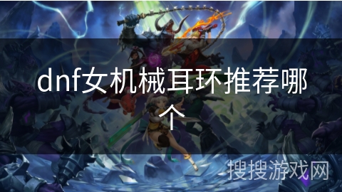 dnf女机械耳环推荐哪个