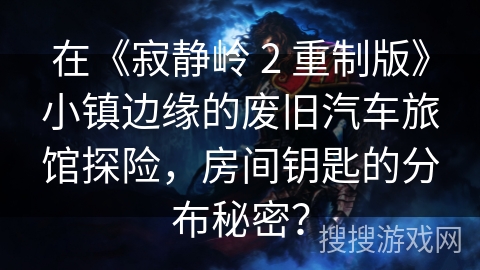 在《寂静岭 2 重制版》小镇边缘的废旧汽车旅馆探险，房间钥匙的分布秘密？