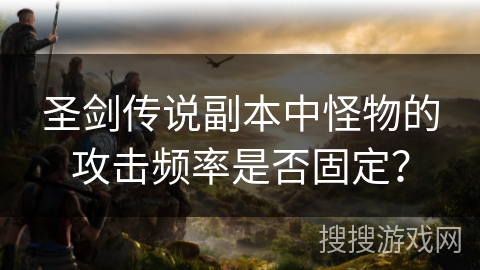 圣剑传说副本中怪物的攻击频率是否固定？