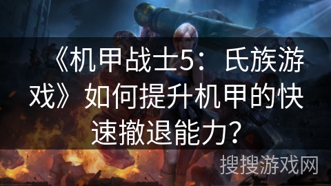 《机甲战士5:氏族游戏》如何提升机甲的快速撤退能力?