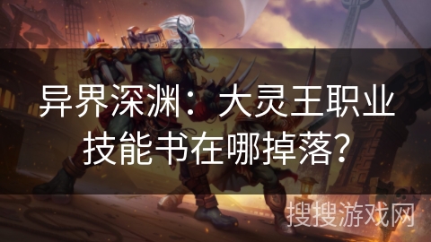 异界深渊:大灵王职业技能书在哪掉落?