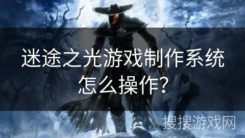 迷途之光游戏制作系统怎么操作?