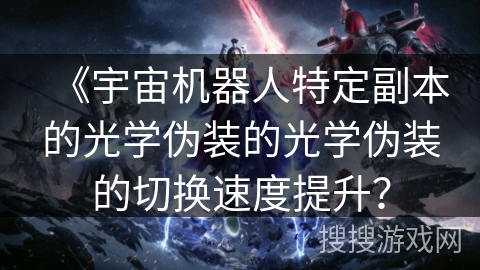 《宇宙机器人特定副本的光学伪装的光学伪装的切换速度提升?