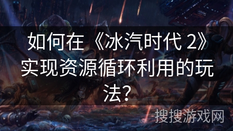 如何在《冰汽时代 2》实现资源循环利用的玩法？