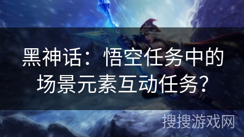 黑神话：悟空任务中的场景元素互动任务？