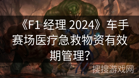《F1 经理 2024》车手赛场医疗急救物资有效期管理?