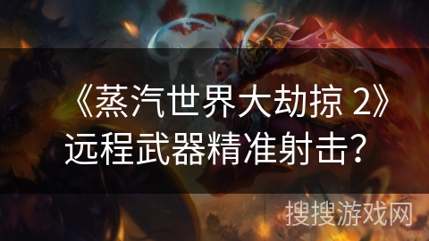 《蒸汽世界大劫掠 2》远程武器精准射击?