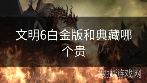 文明6白金版和典藏哪个贵