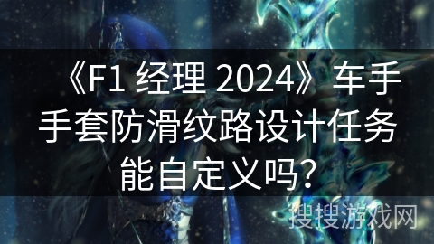 《F1 经理 2024》车手手套防滑纹路设计任务能自定义吗？