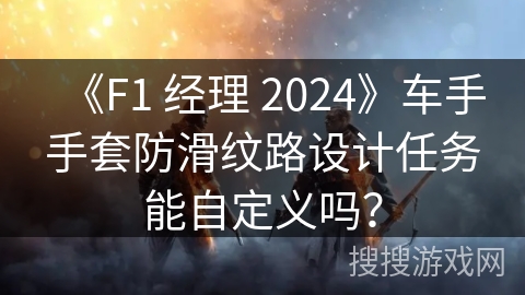 《F1 经理 2024》车手手套防滑纹路设计任务能自定义吗?