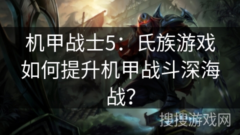 机甲战士5:氏族游戏如何提升机甲战斗深海战?