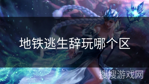 地铁逃生辞玩哪个区