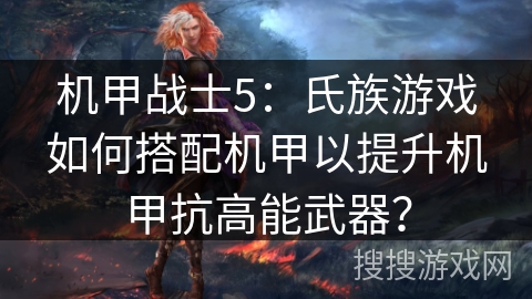 机甲战士5:氏族游戏如何搭配机甲以提升机甲抗高能武器?