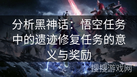分析黑神话：悟空任务中的遗迹修复任务的意义与奖励