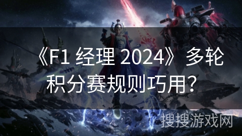 《F1 经理 2024》多轮积分赛规则巧用？