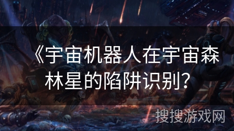 《宇宙机器人在宇宙森林星的陷阱识别？