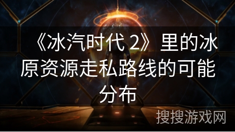 《冰汽时代 2》里的冰原资源走私路线的可能分布