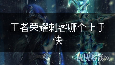 王者荣耀刺客哪个上手快