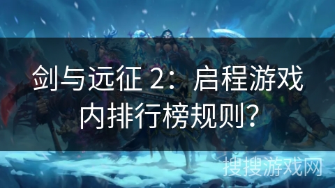 剑与远征 2:启程游戏内排行榜规则?