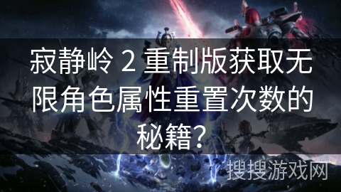 寂静岭 2 重制版获取无限角色属性重置次数的秘籍?