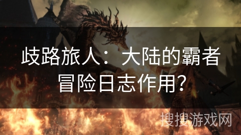 歧路旅人：大陆的霸者冒险日志作用？