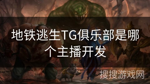 地铁逃生TG俱乐部是哪个主播开发