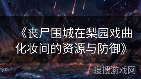 《丧尸围城在梨园戏曲化妆间的资源与防御》