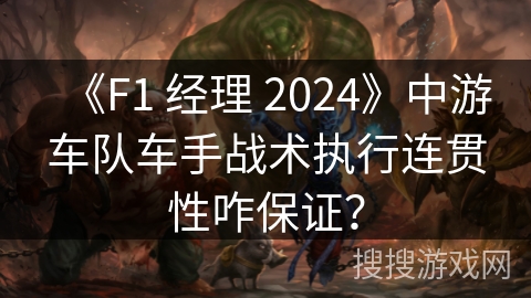 《F1 经理 2024》中游车队车手战术执行连贯性咋保证？