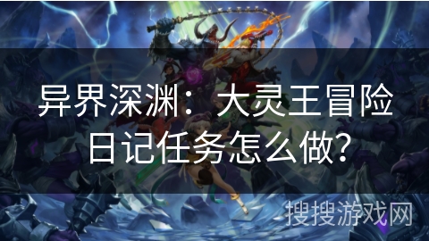 异界深渊：大灵王冒险日记任务怎么做？