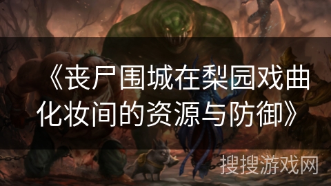 《丧尸围城在梨园戏曲化妆间的资源与防御》