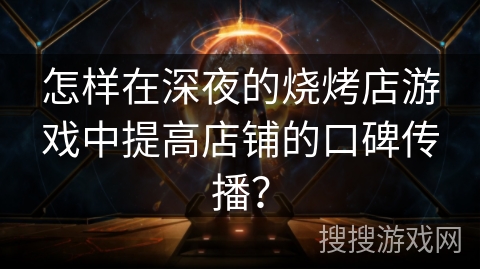 怎样在深夜的烧烤店游戏中提高店铺的口碑传播?