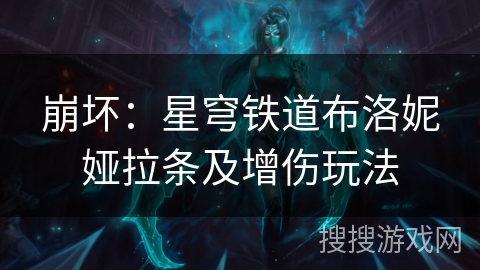 崩坏：星穹铁道布洛妮娅拉条及增伤玩法