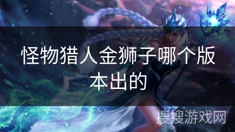 怪物猎人金狮子哪个版本出的
