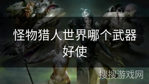 怪物猎人世界哪个武器好使
