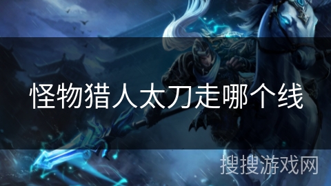 怪物猎人太刀走哪个线