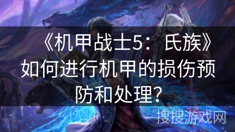 《机甲战士5：氏族》如何进行机甲的损伤预防和处理？