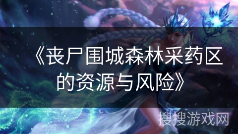 《丧尸围城森林采药区的资源与风险》