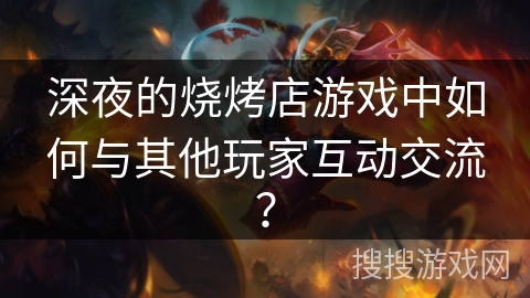 深夜的烧烤店游戏中如何与其他玩家互动交流？