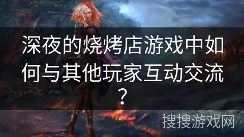 深夜的烧烤店游戏中如何与其他玩家互动交流？