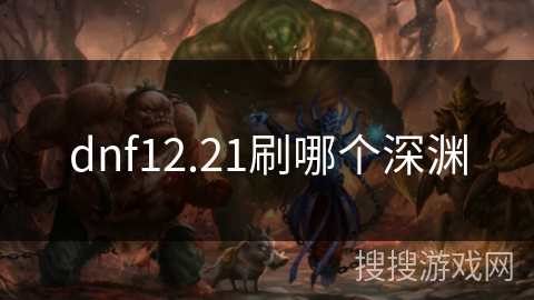 dnf12.21刷哪个深渊