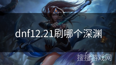 dnf12.21刷哪个深渊