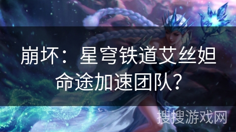 崩坏：星穹铁道艾丝妲命途加速团队？