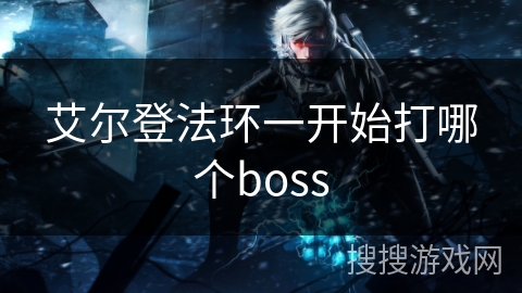 艾尔登法环一开始打哪个boss