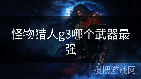 怪物猎人g3哪个武器最强