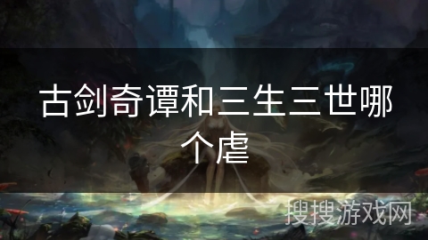 古剑奇谭和三生三世哪个虐