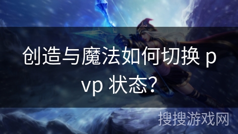 创造与魔法如何切换 pvp 状态?