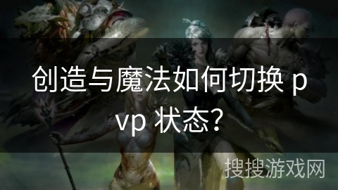 创造与魔法如何切换 pvp 状态？