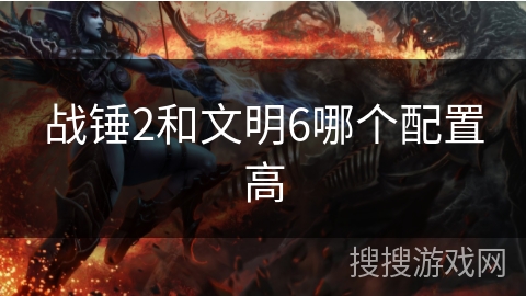 战锤2和文明6哪个配置高