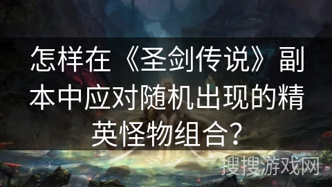 怎样在《圣剑传说》副本中应对随机出现的精英怪物组合？